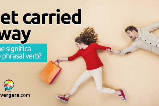 Get Carried Away | O que significa este phrasal verb?