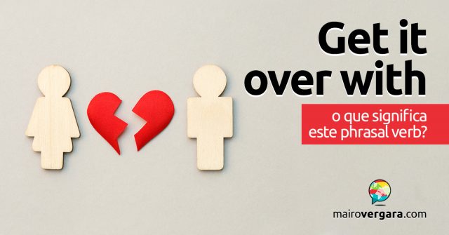 Get Over With | O que significa este phrasal verb?