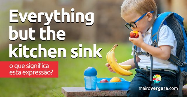 Everything But The Kitchen Sink | O que significa esta expressão