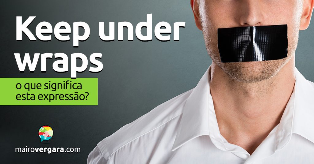 Keep Under Wraps | O que significa esta expressão? - Mairo Vergara