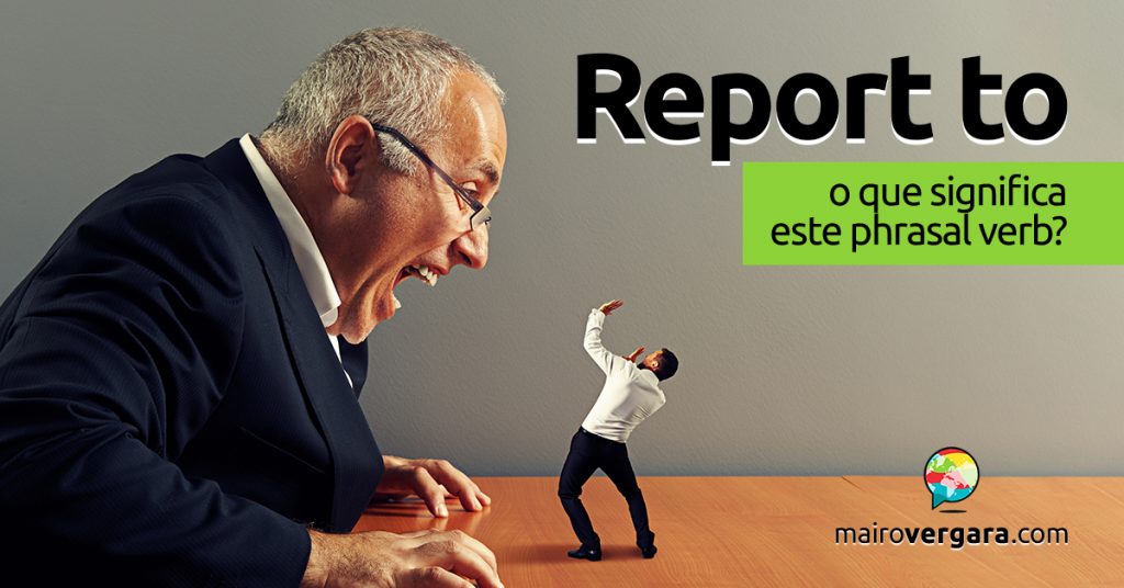 Report To | O Que Significa Este Phrasal Verb? - Mairo Vergara