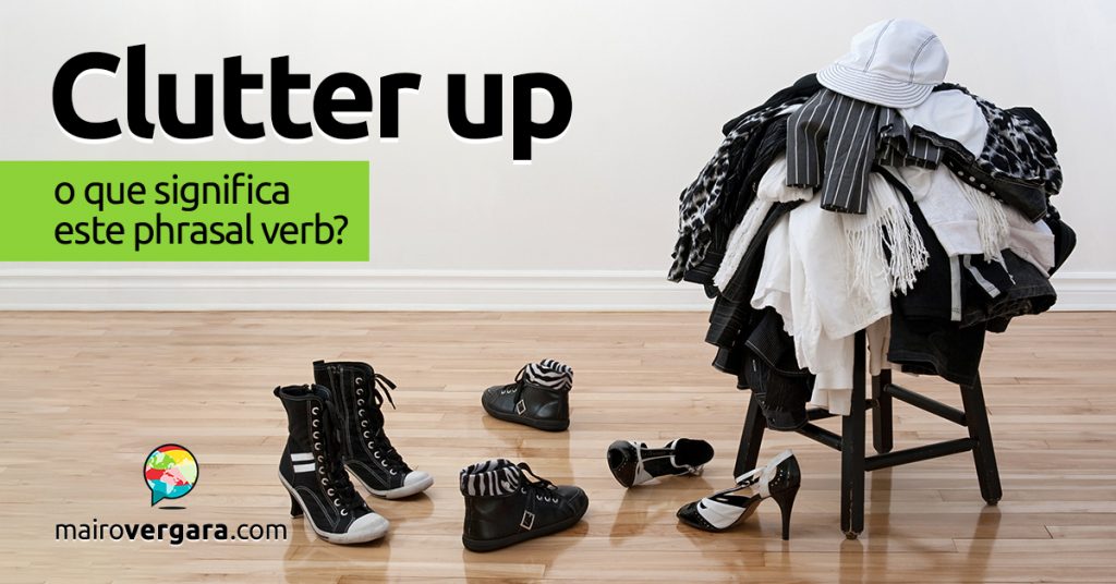 clutter-up-o-que-significa-este-phrasal-verb-mairo-vergara