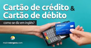 Como se diz “Cartão de Crédito” e “Cartão de Débito” em inglês?