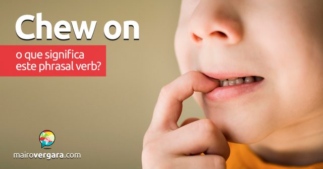 Chew On | O que significa este phrasal verb?