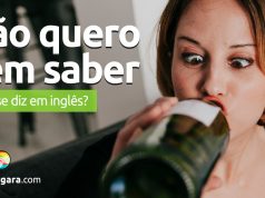 Como se diz "Não quero nem saber" em inglês?