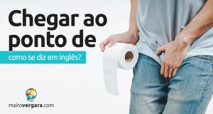 Como se diz “Chegar Ao Ponto De” em inglês?