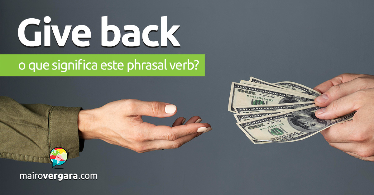 Give Back | O que significa este phrasal verb? Descubra neste post através de vários exemplos em inglês. Todos com áudio!