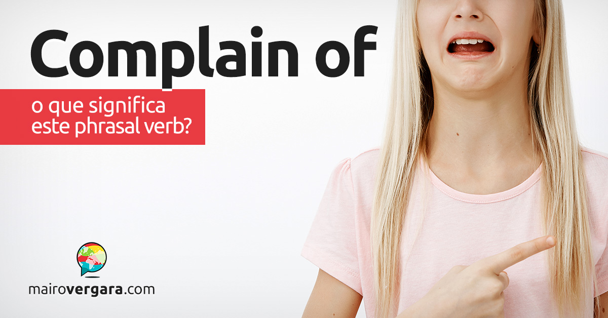 Complain Of | O que significa este phrasal verb? Aprenda neste post através de vários exemplos com áudio em inglês.