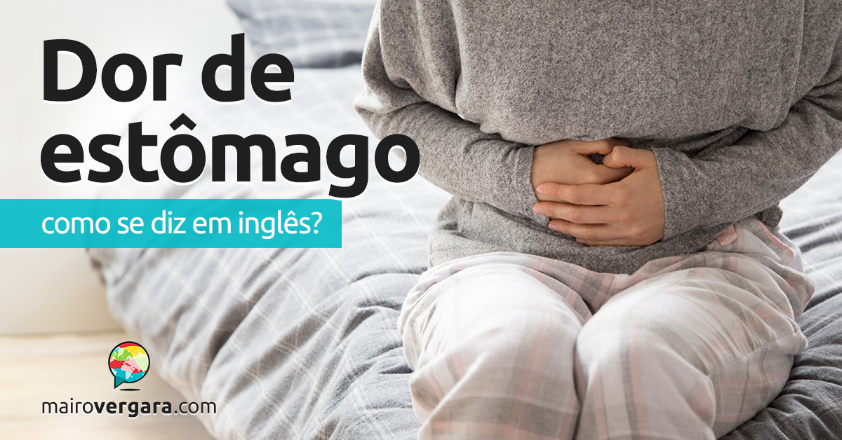 Como se diz “Dor de Estômago” em inglês? Descubra neste post através de várias frases de exemplo em inglês. Todas com áudio!