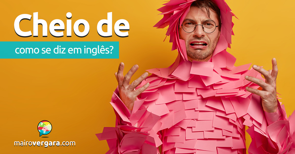 Como se diz “Cheio De” em inglês? Aprenda neste post através de muitas frases de exemplo em inglês. Todas com áudio!