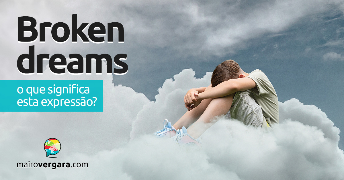 Broken Dreams | O que significa esta expressão? Aprenda neste post através de vários exemplos com áudio. Todos em inglês!