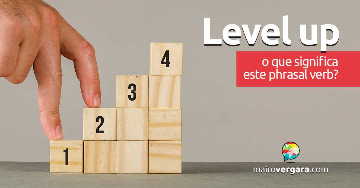 Level Up | O que significa este phrasal verb? Descubra neste post através de vários exemplos em inglês. Todos com áudio!