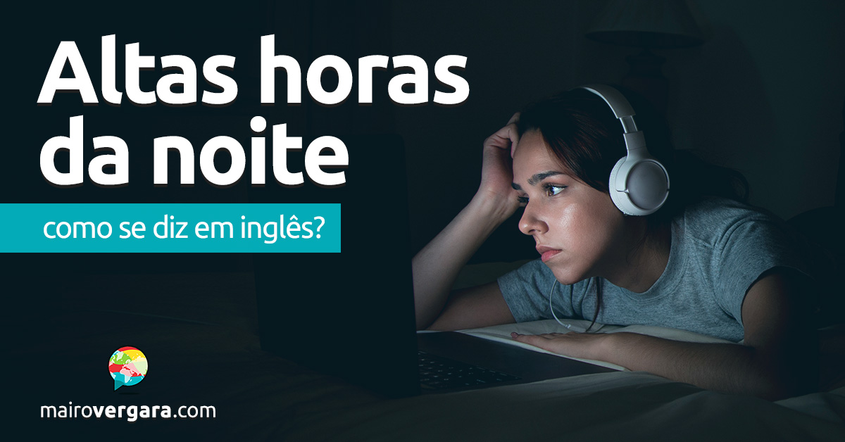 Como se diz "Altas horas da noite" em inglês? Aprenda neste post através de vários exemplos com áudio em inglês.