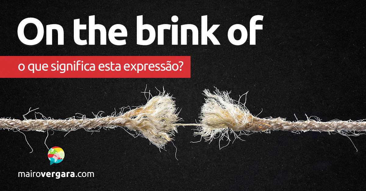 On The Brink Of | O que significa esta expressão? Aprenda neste post através de vários exemplos com áudio em inglês.