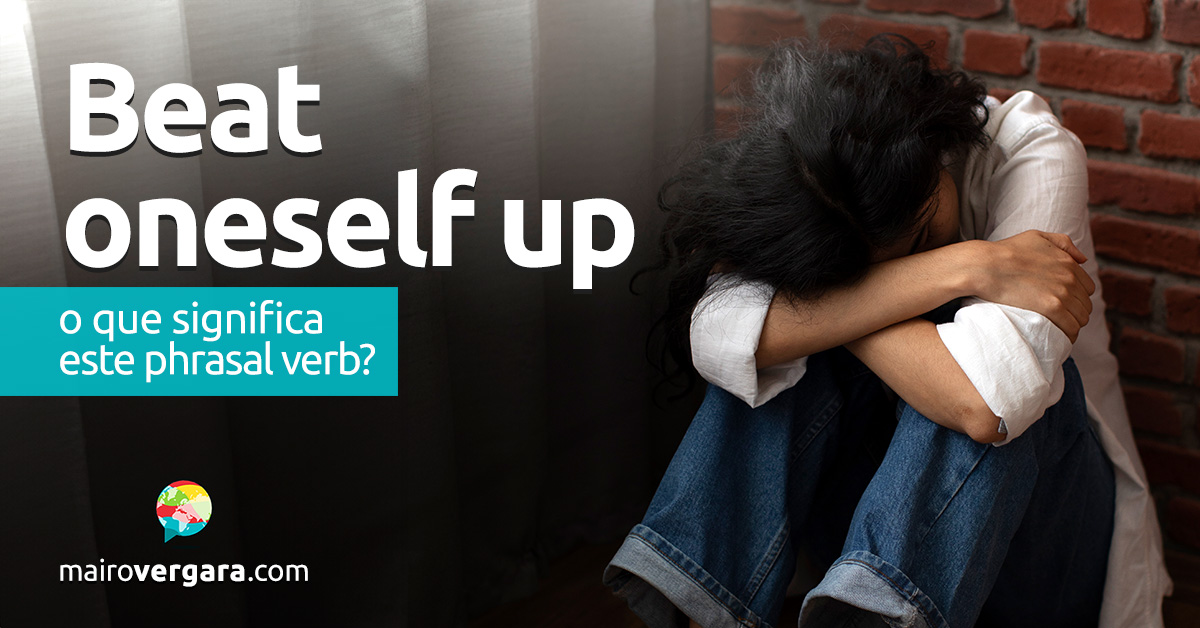 Beat Oneself Up | O que significa este phrasal verb? Aprenda neste post através de vários exemplos com áudio.