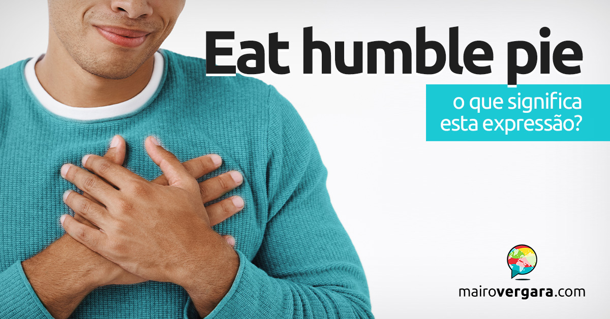 Eat Humble Pie | O que significa esta expressão? Aprenda neste post através de vários exemplos com áudio em inglês.