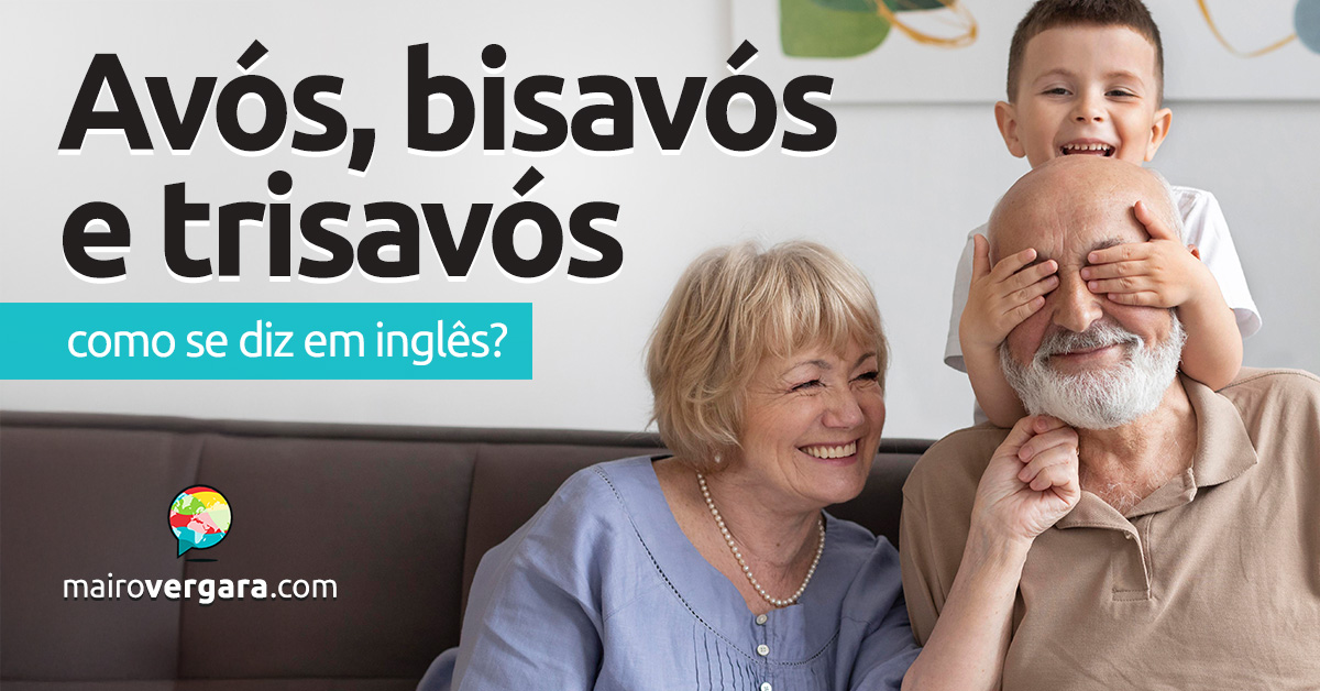 Como se diz “Avós”, “Bisavós” e “Trisavós” em inglês? Descubra neste post através de vários exemplos com áudio em inglês.