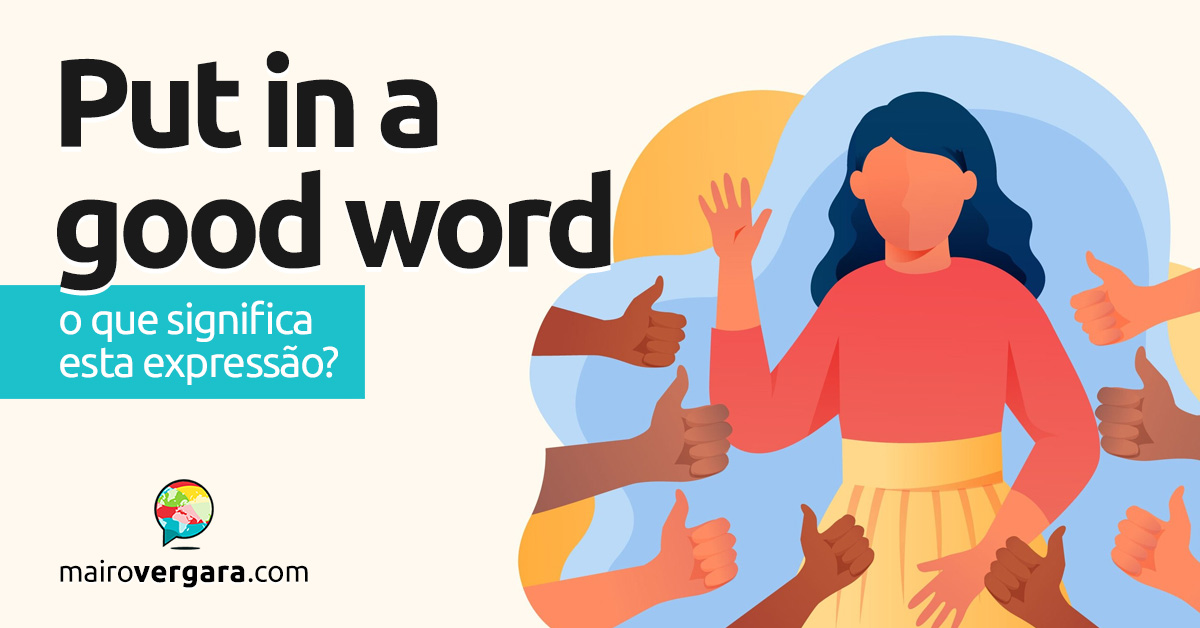 Put In A Good Word | O que significa esta expressão? Aprenda neste post através de vários exemplos com áudio em inglês.