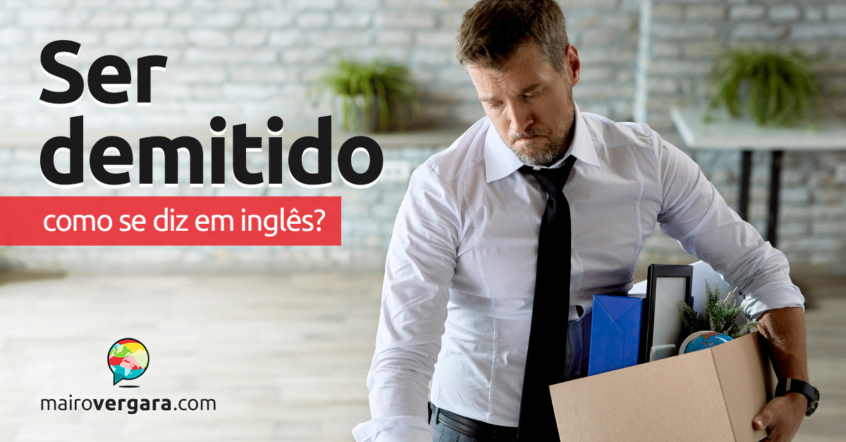 Como se diz “Ser Demitido” em inglês? Descubra neste post através de vários exemplos com áudio em inglês.